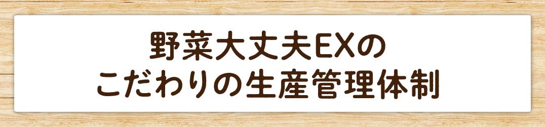 野菜大丈夫EXのこだわりの生産管理体制